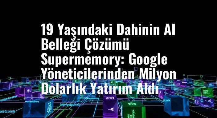 19 Yaşındaki Dahinin AI Belleği Çözümü Supermemory: Google Yöneticilerinden Milyon Dolarlık Yatırım Aldı