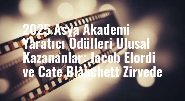 2025 Asya Akademi Yaratıcı Ödülleri Ulusal Kazananlar: Jacob Elordi ve Cate Blanchett Zirvede