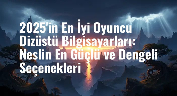 2025'in En İyi Oyuncu Dizüstü Bilgisayarları: Neslin En Güçlü ve Dengeli Seçenekleri