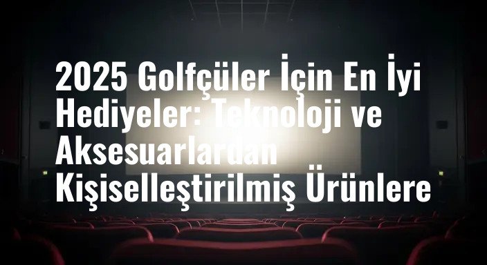 2025 Golfçüler İçin En İyi Hediyeler: Teknoloji ve Aksesuarlardan Kişiselleştirilmiş Ürünlere