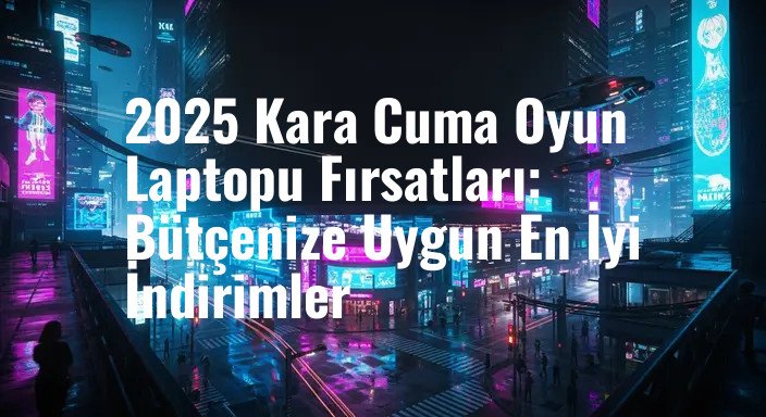 2025 Kara Cuma Oyun Laptopu Fırsatları: Bütçenize Uygun En İyi İndirimler