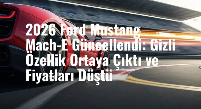 2026 Ford Mustang Mach-E Güncellendi: Gizli Özellik Ortaya Çıktı ve Fiyatları Düştü