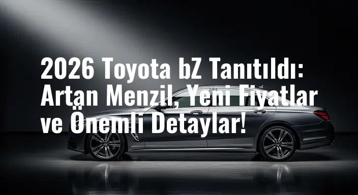 2026 Toyota bZ Tanıtıldı: Artan Menzil, Yeni Fiyatlar ve Önemli Detaylar!