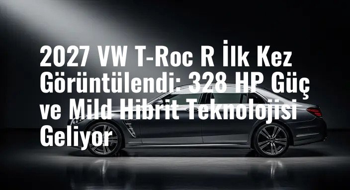2027 VW T-Roc R İlk Kez Görüntülendi: 328 HP Güç ve Mild Hibrit Teknolojisi Geliyor
