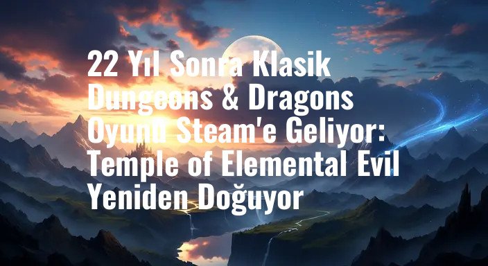 22 Yıl Sonra Klasik Dungeons & Dragons Oyunu Steam'e Geliyor: Temple of Elemental Evil Yeniden Doğuyor