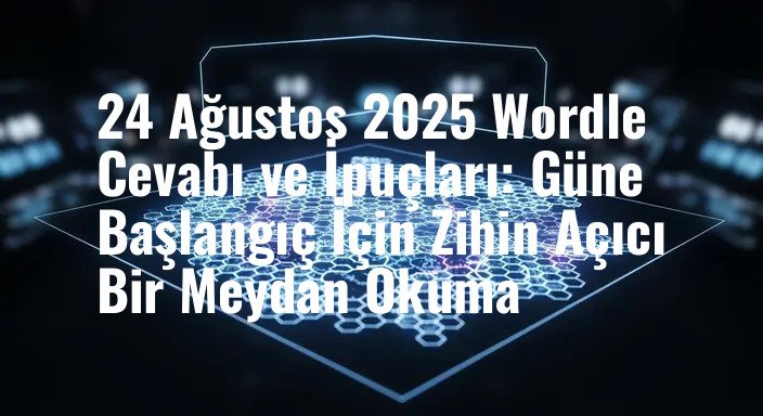 24 Ağustos 2025 Wordle Cevabı ve İpuçları: Güne Başlangıç İçin Zihin Açıcı Bir Meydan Okuma