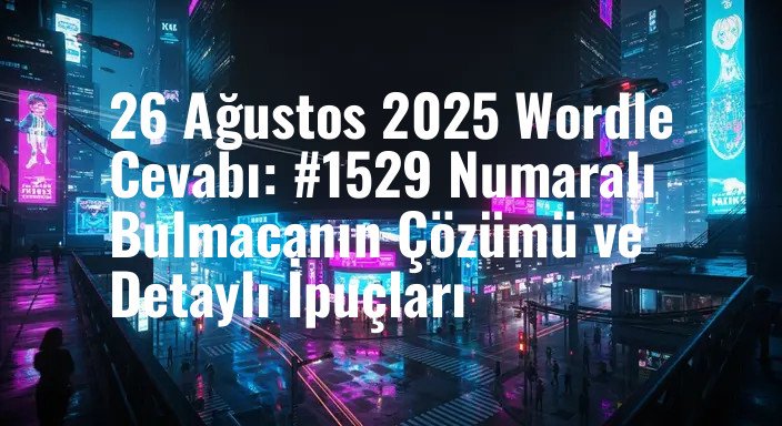 26 Ağustos 2025 Wordle Cevabı: #1529 Numaralı Bulmacanın Çözümü ve Detaylı İpuçları