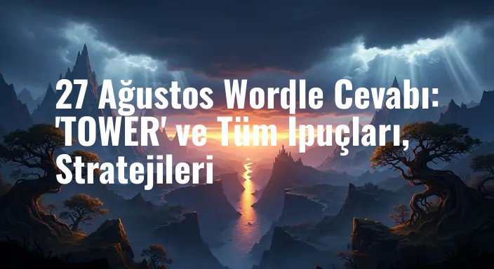 27 Ağustos Wordle Cevabı: 'TOWER' ve Tüm İpuçları, Stratejileri