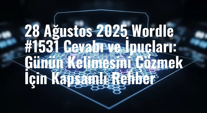 28 Ağustos 2025 Wordle #1531 Cevabı ve İpuçları: Günün Kelimesini Çözmek İçin Kapsamlı Rehber