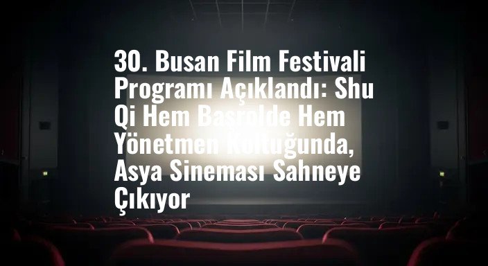 30. Busan Film Festivali Programı Açıklandı: Shu Qi Hem Başrolde Hem Yönetmen Koltuğunda, Asya Sineması Sahneye Çıkıyor