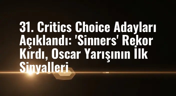 31. Critics Choice Adayları Açıklandı: 'Sinners' Rekor Kırdı, Oscar Yarışının İlk Sinyalleri