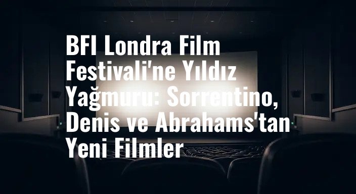 BFI Londra Film Festivali'ne Yıldız Yağmuru: Sorrentino, Denis ve Abrahams'tan Yeni Filmler
