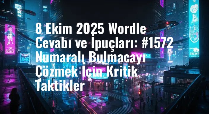 8 Ekim 2025 Wordle Cevabı ve İpuçları: #1572 Numaralı Bulmacayı Çözmek İçin Kritik Taktikler