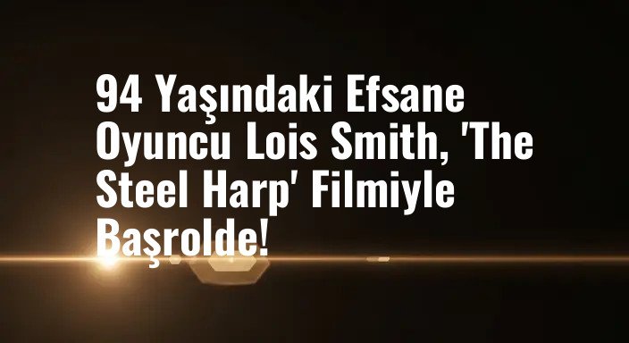 94 Yaşındaki Efsane Oyuncu Lois Smith, 'The Steel Harp' Filmiyle Başrolde!