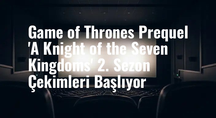 Game of Thrones Prequel 'A Knight of the Seven Kingdoms' 2. Sezon Çekimleri Başlıyor