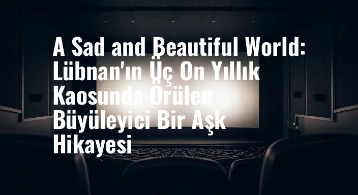 A Sad and Beautiful World: Lübnan'ın Üç On Yıllık Kaosunda Örülen Büyüleyici Bir Aşk Hikayesi