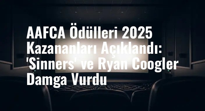 AAFCA Ödülleri 2025 Kazananları Açıklandı: 'Sinners' ve Ryan Coogler Damga Vurdu