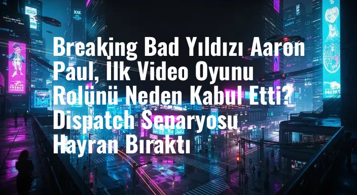 Breaking Bad Yıldızı Aaron Paul, İlk Video Oyunu Rolünü Neden Kabul Etti? Dispatch Senaryosu Hayran Bıraktı