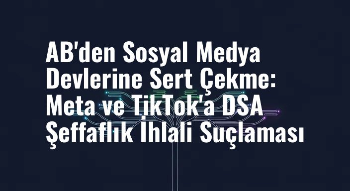AB'den Sosyal Medya Devlerine Sert Çekme: Meta ve TikTok'a DSA Şeffaflık İhlali Suçlaması
