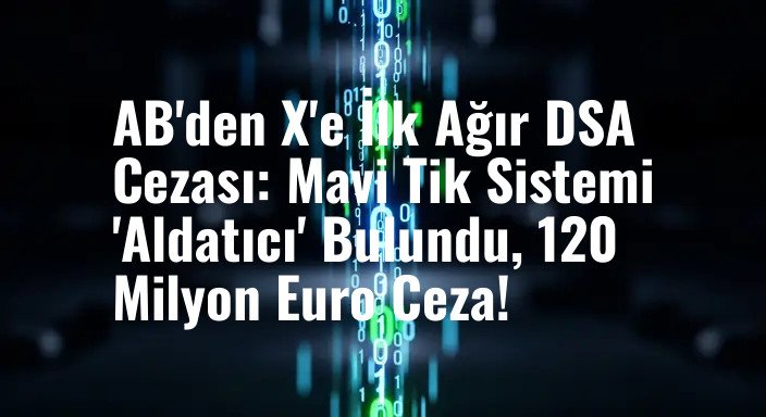 AB'den X'e İlk Ağır DSA Cezası: Mavi Tik Sistemi 'Aldatıcı' Bulundu, 120 Milyon Euro Ceza!