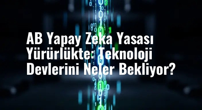 AB Yapay Zeka Yasası Yürürlükte: Teknoloji Devlerini Neler Bekliyor?