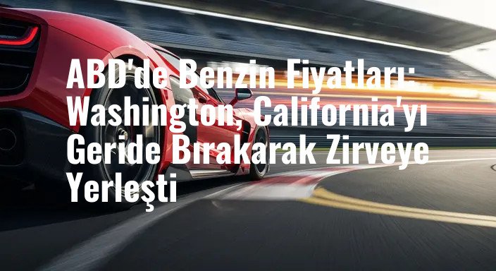 ABD'de Benzin Fiyatları: Washington, California'yı Geride Bırakarak Zirveye Yerleşti