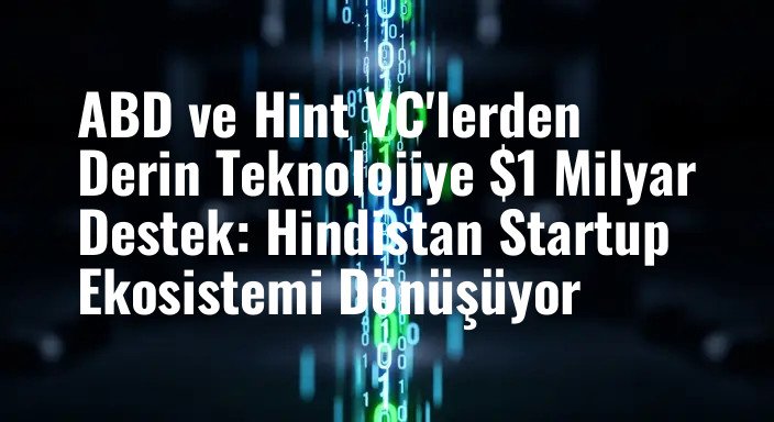 ABD ve Hint VC'lerden Derin Teknolojiye $1 Milyar Destek: Hindistan Startup Ekosistemi Dönüşüyor