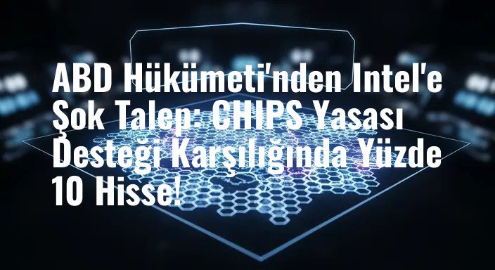 ABD Hükümeti'nden Intel'e Şok Talep: CHIPS Yasası Desteği Karşılığında Yüzde 10 Hisse!