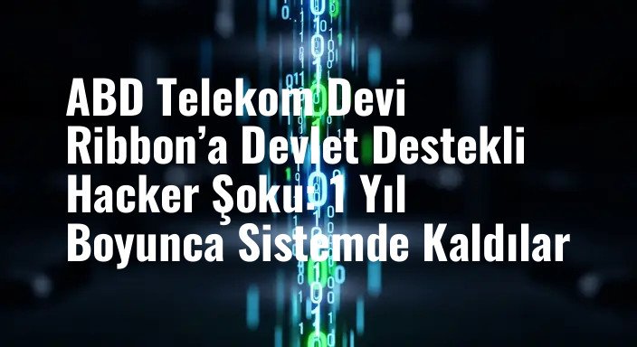 ABD Telekom Devi Ribbon’a Devlet Destekli Hacker Şoku: 1 Yıl Boyunca Sistemde Kaldılar
