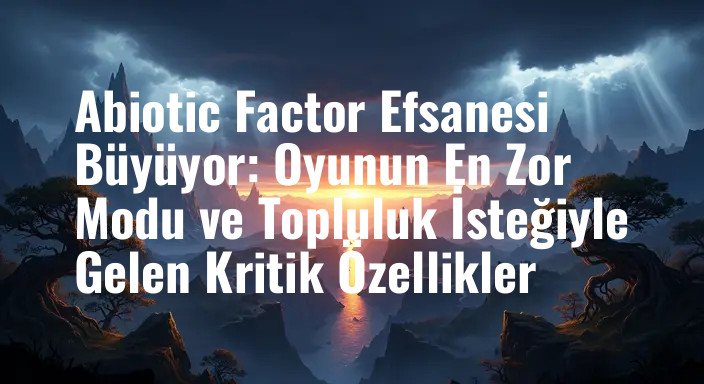 Abiotic Factor Efsanesi Büyüyor: Oyunun En Zor Modu ve Topluluk İsteğiyle Gelen Kritik Özellikler