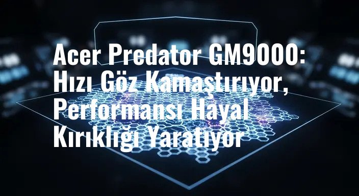 Acer Predator GM9000: Hızı Göz Kamaştırıyor, Performansı Hayal Kırıklığı Yaratıyor