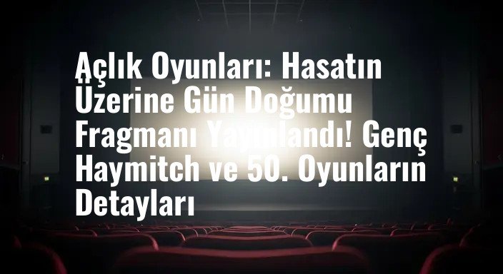 Açlık Oyunları: Hasatın Üzerine Gün Doğumu Fragmanı Yayınlandı! Genç Haymitch ve 50. Oyunların Detayları