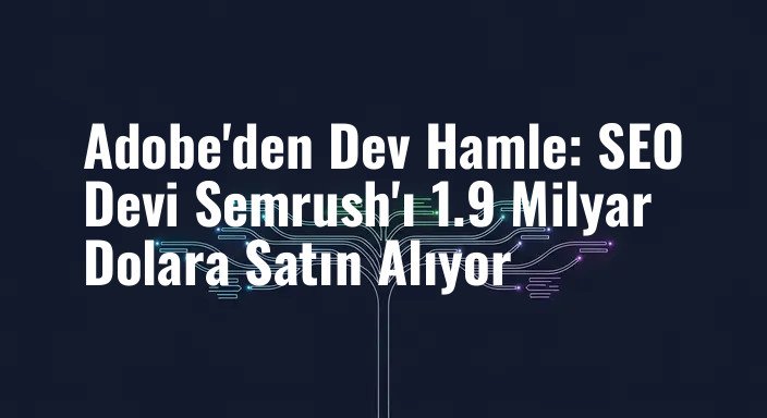 Adobe'den Dev Hamle: SEO Devi Semrush'ı 1.9 Milyar Dolara Satın Alıyor