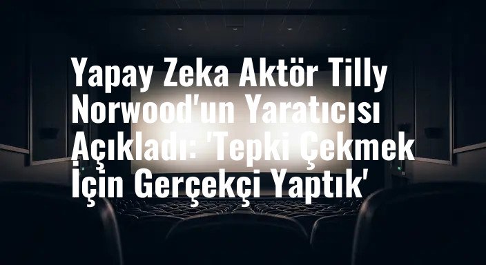 Yapay Zeka Aktör Tilly Norwood'un Yaratıcısı Açıkladı: 'Tepki Çekmek İçin Gerçekçi Yaptık'