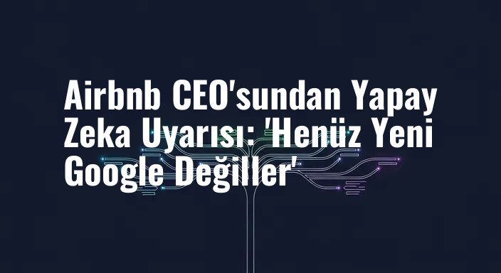 Airbnb CEO'sundan Yapay Zeka Uyarısı: 'Henüz Yeni Google Değiller'