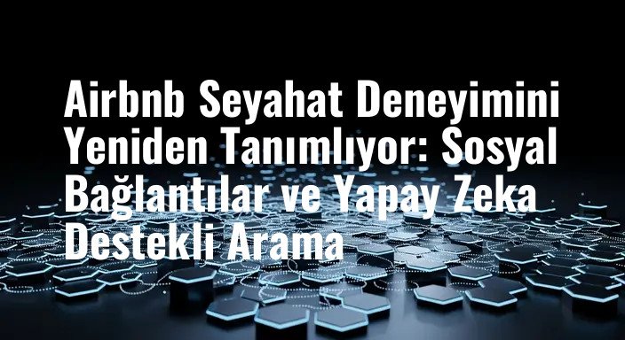 Airbnb Seyahat Deneyimini Yeniden Tanımlıyor: Sosyal Bağlantılar ve Yapay Zeka Destekli Arama