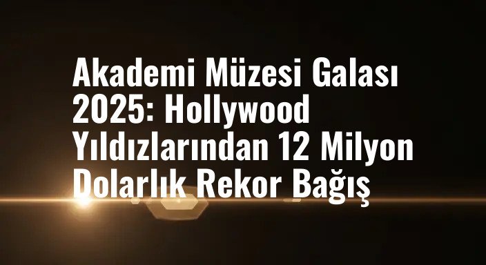 Akademi Müzesi Galası 2025: Hollywood Yıldızlarından 12 Milyon Dolarlık Rekor Bağış