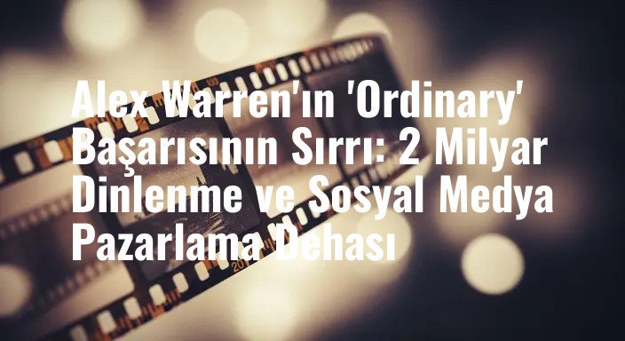 Alex Warren'ın 'Ordinary' Başarısının Sırrı: 2 Milyar Dinlenme ve Sosyal Medya Pazarlama Dehası