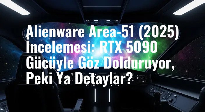 Alienware Area-51 (2025) İncelemesi: RTX 5090 Gücüyle Göz Dolduruyor, Peki Ya Detaylar?