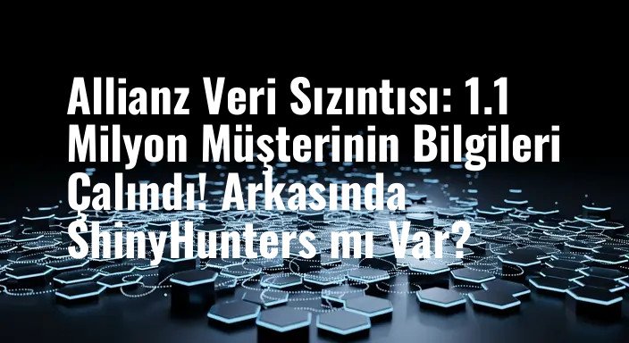 Allianz Veri Sızıntısı: 1.1 Milyon Müşterinin Bilgileri Çalındı! Arkasında ShinyHunters mı Var?