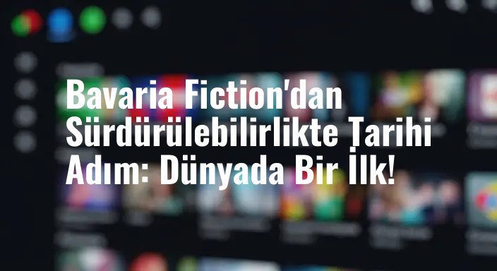 Bavaria Fiction'dan Sürdürülebilirlikte Tarihi Adım: Dünyada Bir İlk!