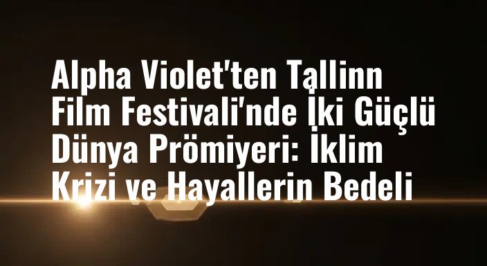 Alpha Violet'ten Tallinn Film Festivali'nde İki Güçlü Dünya Prömiyeri: İklim Krizi ve Hayallerin Bedeli