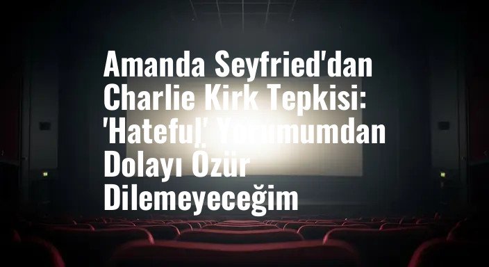 Amanda Seyfried'dan Charlie Kirk Tepkisi: 'Hateful' Yorumumdan Dolayı Özür Dilemeyeceğim