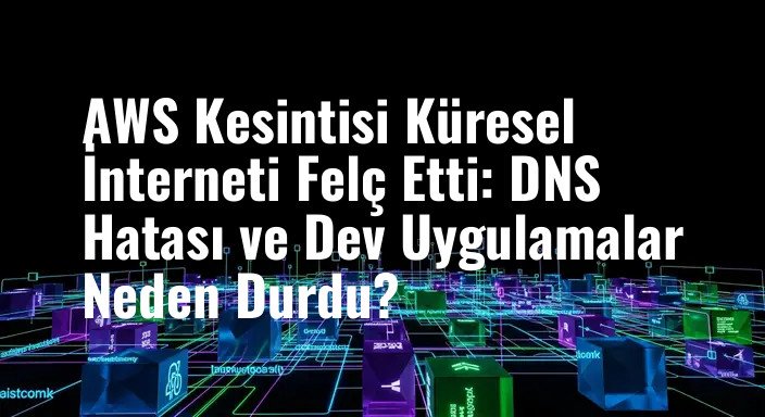 AWS Kesintisi Küresel İnterneti Felç Etti: DNS Hatası ve Dev Uygulamalar Neden Durdu?