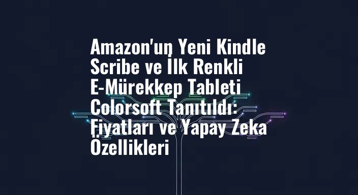 Amazon'un Yeni Kindle Scribe ve İlk Renkli E-Mürekkep Tableti Colorsoft Tanıtıldı: Fiyatları ve Yapay Zeka Özellikleri