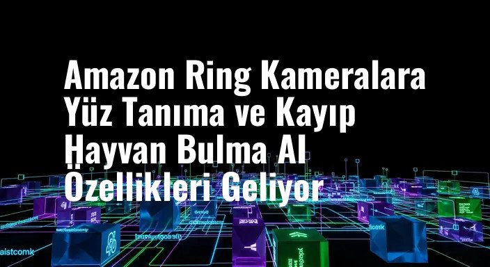 Amazon Ring Kameralara Yüz Tanıma ve Kayıp Hayvan Bulma AI Özellikleri Geliyor