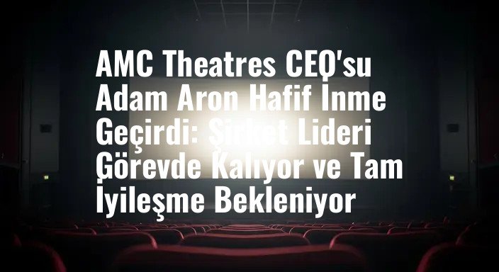AMC Theatres CEO'su Adam Aron Hafif İnme Geçirdi: Şirket Lideri Görevde Kalıyor ve Tam İyileşme Bekleniyor