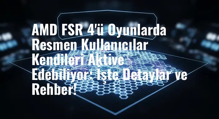 AMD FSR 4'ü Oyunlarda Resmen Kullanıcılar Kendileri Aktive Edebiliyor: İşte Detaylar ve Rehber!