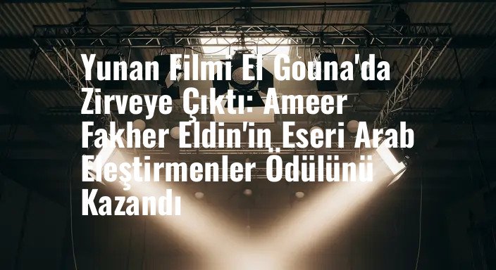 Yunan Filmi El Gouna'da Zirveye Çıktı: Ameer Fakher Eldin'in Eseri Arab Eleştirmenler Ödülünü Kazandı