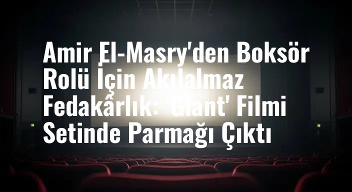 Amir El-Masry'den Boksör Rolü İçin Akılalmaz Fedakârlık: 'Giant' Filmi Setinde Parmağı Çıktı